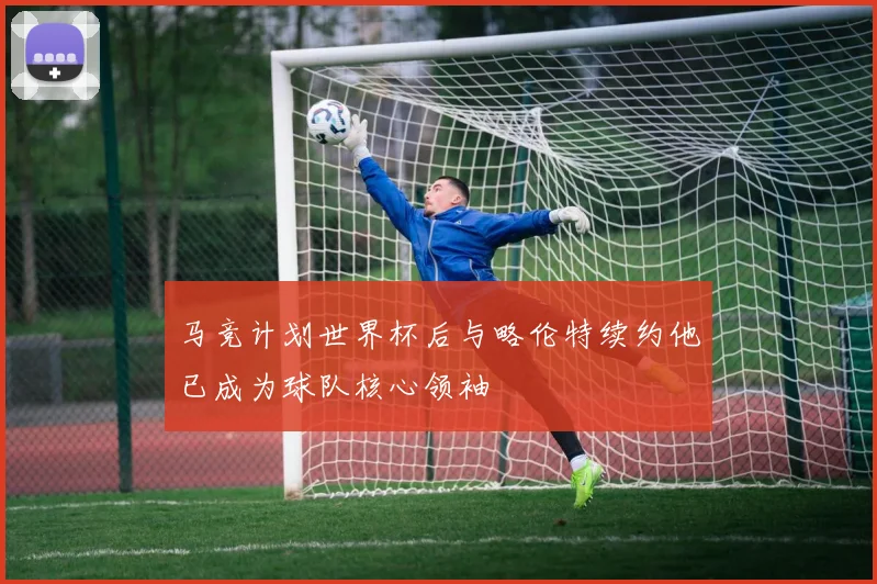 马竞计划世界杯后与略伦特续约他已成为球队核心领袖